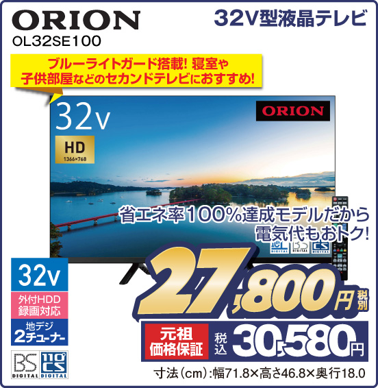32V型液晶テレビ ORION OL32SE100 省エネ率100%達成モデルだから電気代もおトク！ ブルーライトガード搭載！ 寝室や子供部屋などのセカンドテレビにおすすめ！ 税別27,800円 元祖価格保証 税込30,580円