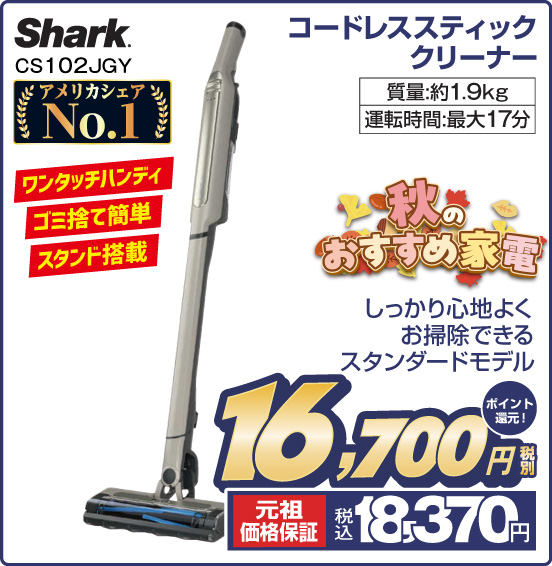 コードレススティッククリーナー Shark CS102JGY アメリカシェアNo.1 しっかり心地よくお掃除できるスタンダードモデル 質量：約1.9kg 運転時間：最大17分 税別16,700円 元祖価格保証 税込18,370円 ポイント還元！