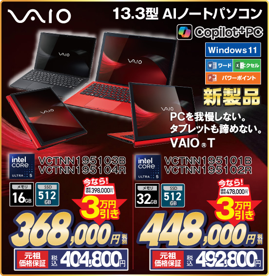 13.3型 AIノートパソコン VAIO 新製品 PCを我慢しない。タブレットも諦めない。VAIO T intel CORE ULTRA5 VCTNN 195103B VCTNN195104R 今なら！税別価格398,000円 ⇒ 3万円引き ⇒ 税別368,000円 元祖価格保証 税込404,800円 VCTNN 195101B VCTNN195102R 今なら！税別価格478,000円 ⇒ 3万円引き ⇒ 税別448,000円 元祖価格保証 税込492,800円
