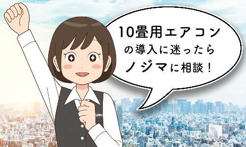 10畳用エアコンの導入に迷ったらノジマに相談!