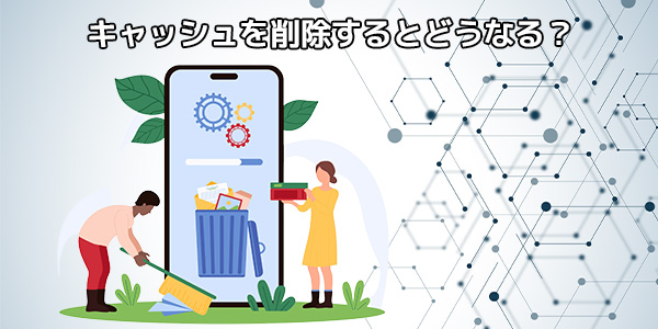 LINEのキャッシュを削除するとどうなる?