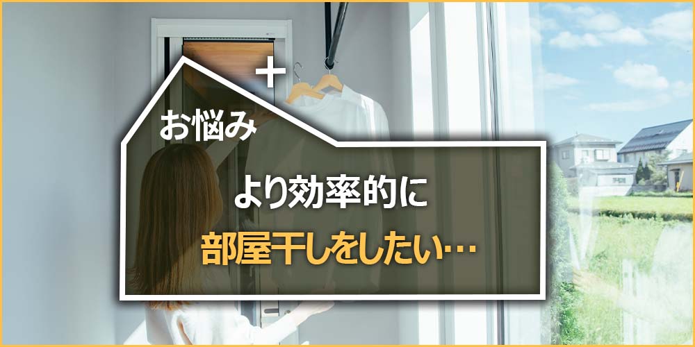 より効率的に部屋干しをしたい…