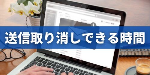 Gmailの送信取り消しはいつまでできる?