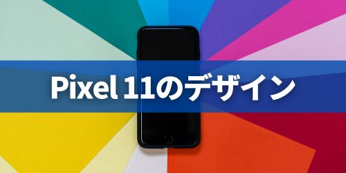 Google Pixel 11シリーズのデザイン・カラー