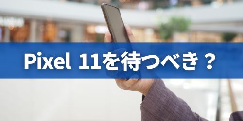 Google Pixel 11シリーズの発売を待つべき？